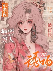 军婚夜，病弱美人被首长按墙诱吻