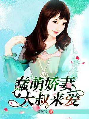 蠢萌娇妻，大叔来爱