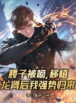 腰子被噶，移植龙肾后我强势归来