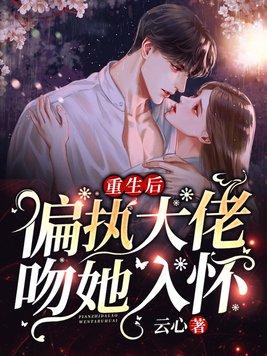 重生后,偏执大佬吻她入怀