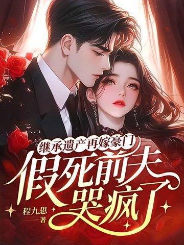 继承遗产再嫁豪门，假死前夫哭疯了