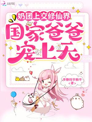 奶团上交修仙界，国家爸爸宠上天