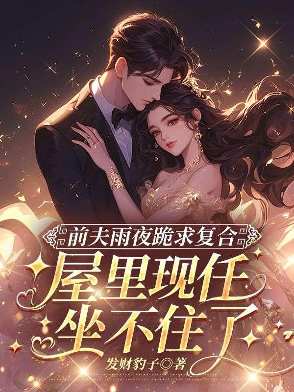 前夫雨夜跪求复合，屋里现任坐不住了